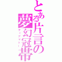 とある片言の夢幻冠帯（ティアマトー）