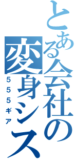 とある会社の変身システム（５５５ギア）