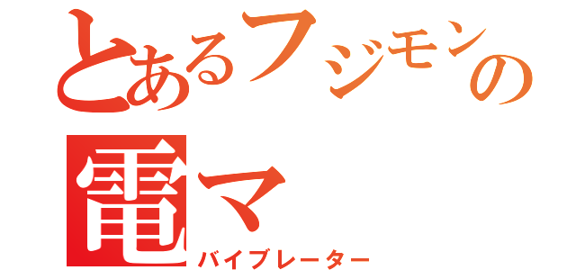 とあるフジモンの電マ（バイブレーター）