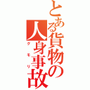 とある貨物の人身事故（グモリ）