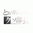 とある野球部のクソ部長（ホントはいいヤツだよ）