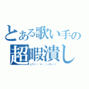 とある歌い手の超暇潰し（ヒマヾ（・∀・。）ノダ－！！）