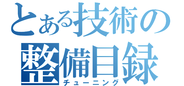 とある技術の整備目録（チューニング）