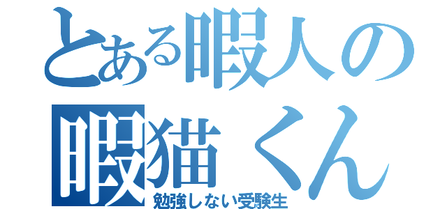 とある暇人の暇猫くん（勉強しない受験生）