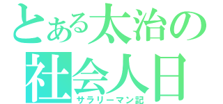 とある太治の社会人日誌（サラリーマン記）