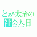 とある太治の社会人日誌（サラリーマン記）