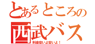 とあるところの西武バス（料金安いよ安いよ！）