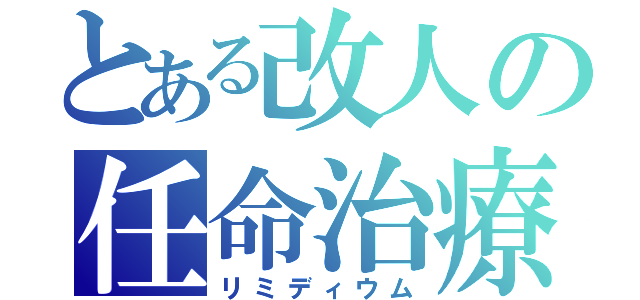 とある改人の任命治療（リミディウム）