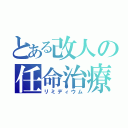 とある改人の任命治療（リミディウム）