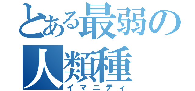 とある最弱の人類種（イマニティ）