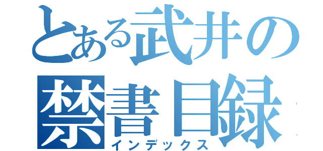 とある武井の禁書目録（インデックス）