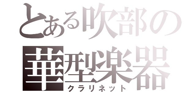 とある吹部の華型楽器（クラリネット）