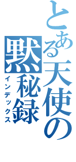 とある天使の黙秘録（インデックス）