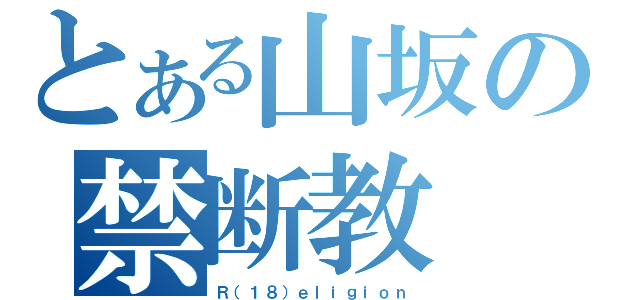 とある山坂の禁断教（Ｒ（１８）ｅｌｉｇｉｏｎ）