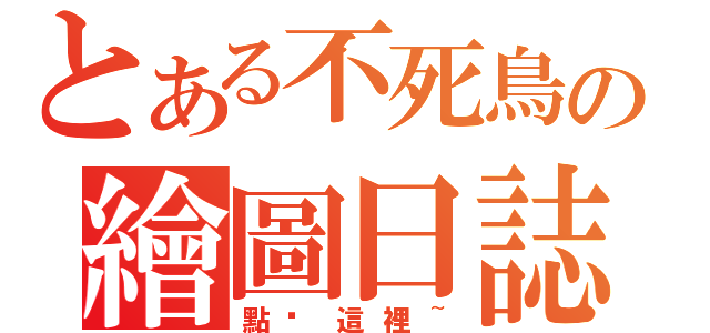 とある不死鳥の繪圖日誌（點擊這裡~）