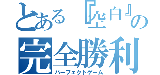 とある『空白』の完全勝利（パーフェクトゲーム）