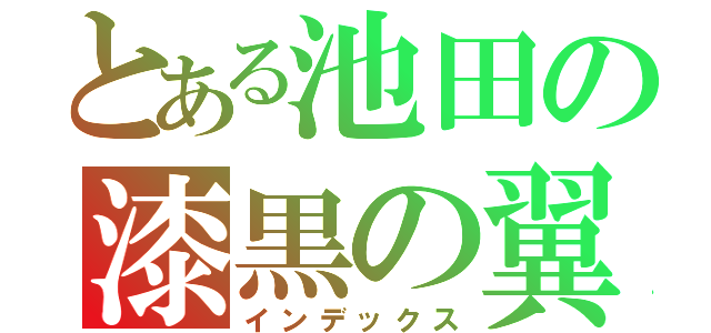 とある池田の漆黒の翼（インデックス）