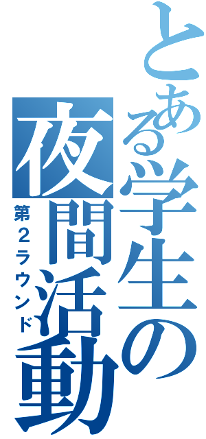 とある学生の夜間活動（第２ラウンド）