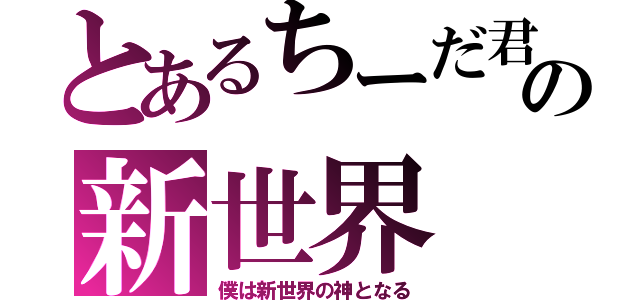 とあるちーだ君の新世界（僕は新世界の神となる）