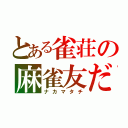 とある雀荘の麻雀友だち（ナカマタチ）