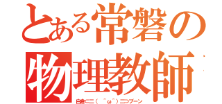 とある常磐の物理教師（白倉⊂二（ ＾ω＾）二⊃ブーン）