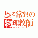 とある常磐の物理教師（白倉⊂二（ ＾ω＾）二⊃ブーン）