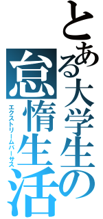 とある大学生の怠惰生活（エクストリームバーサス）