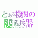 とある機関の決戦兵器（エヴァンゲリヲン）