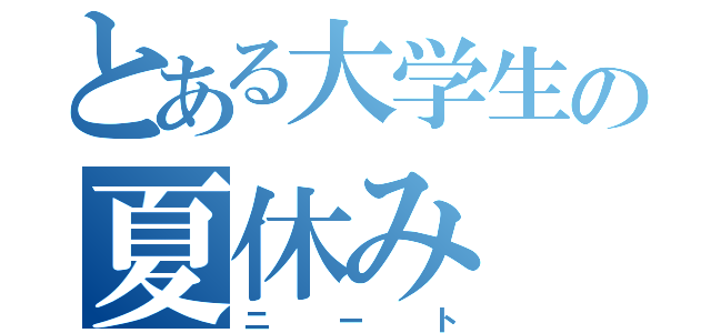 とある大学生の夏休み（ニート）