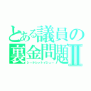 とある議員の裏金問題Ⅱ（シークレットイシュー）