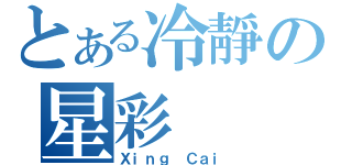 とある冷靜の星彩（Ｘｉｎｇ Ｃａｉ）