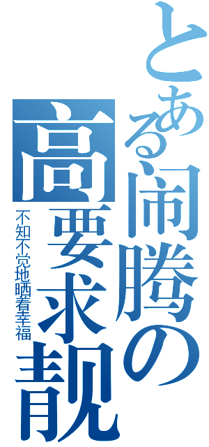 とある闹腾の高要求靓（不知不觉地晒着幸福）