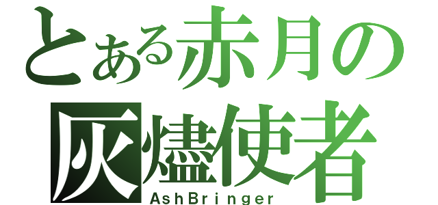 とある赤月の灰燼使者（ＡｓｈＢｒｉｎｇｅｒ）