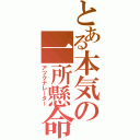 とある本気の一所懸命（アツクナレーター）