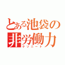 とある池袋の非労働力（クソニート）