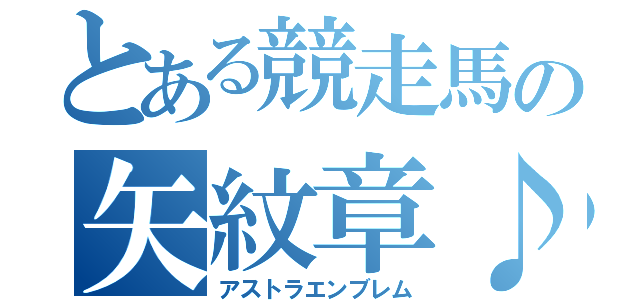 とある競走馬の矢紋章♪（アストラエンブレム）