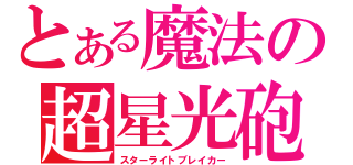 とある魔法の超星光砲（スターライトブレイカー）