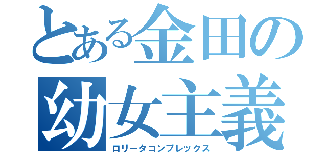 とある金田の幼女主義（ロリータコンプレックス）