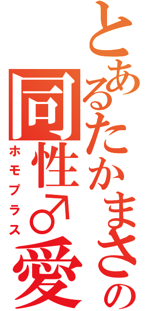 とあるたかまさの同性♂愛（ホモプラス）