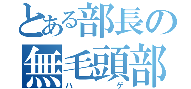 とある部長の無毛頭部（ハゲ）