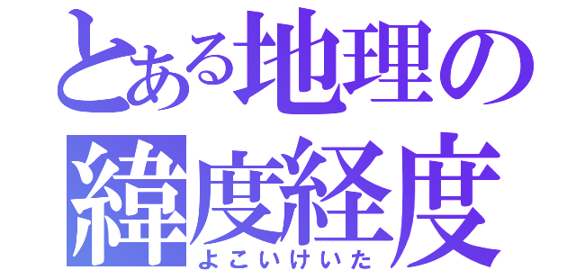 とある地理の緯度経度（よこいけいた）