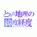 とある地理の緯度経度（よこいけいた）