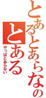 とあるとあらないのとある（やっぱとあらない）