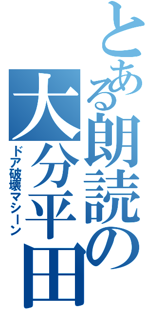 とある朗読の大分平田（ドア破壊マシーン）