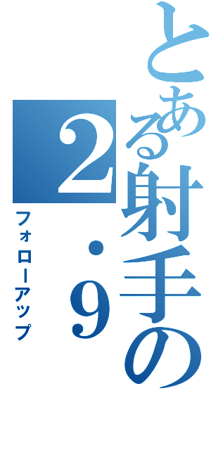 とある射手の２．９（フォローアップ）