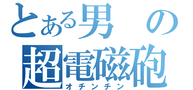 とある男の超電磁砲（オチンチン）