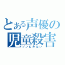 とある声優の児童殺害（ゾンビみたい）