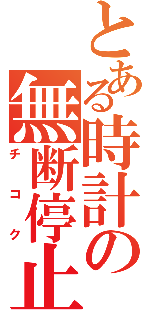 とある時計の無断停止（チコク）