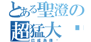 とある聖澄の超猛大絕（已成為傳說）