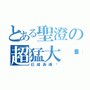 とある聖澄の超猛大絕（已成為傳說）